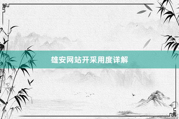 雄安网站开采用度详解