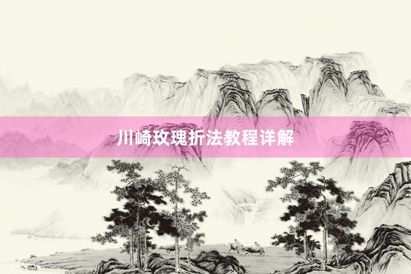 川崎玫瑰折法教程详解