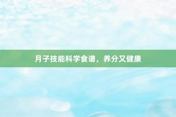 月子技能科学食谱，养分又健康